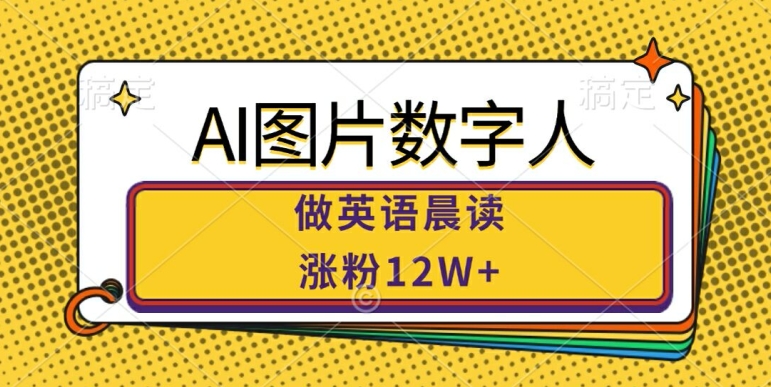 AI图片数字人做英语晨读，涨粉12W+，市场潜力巨大-天天项目库