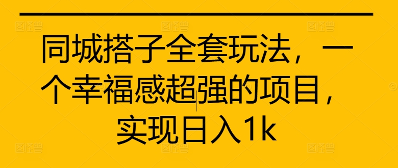 同城搭子全套玩法，一个幸福感超强的项目，实现日入1k【揭秘】-天天项目库