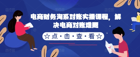 电商财务淘系对账实操课程，解决电商对账难题-天天项目库