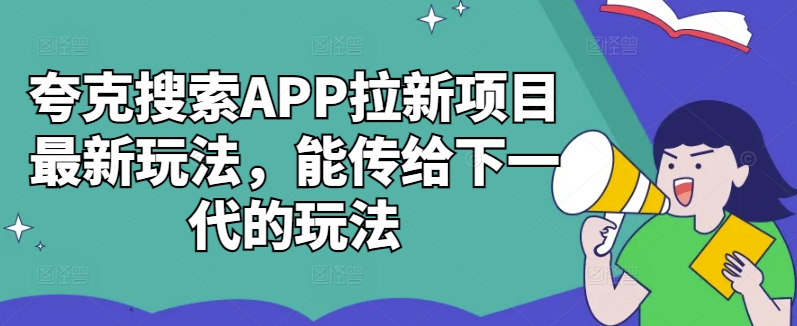 夸克搜索APP拉新项目最新玩法，能传给下一代的玩法-天天项目库