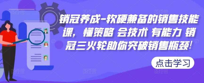 销冠养成-软硬兼备的销售技能课，懂策略 会技术 有能力 销冠三火轮助你突破销售瓶颈!-天天项目库