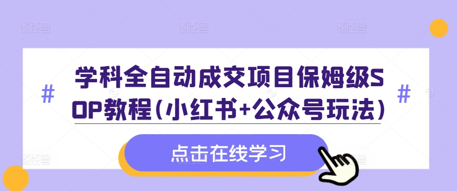 学科全自动成交项目保姆级SOP教程(小红书+公众号玩法)含资料-天天项目库