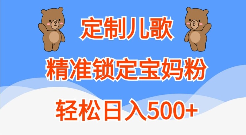 定制儿歌，精准锁定宝妈粉，轻松日入500+【揭秘】-天天项目库