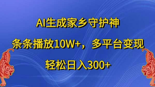 AI生成家乡守护神，条条播放10W+，多平台变现，轻松日入300+【揭秘】-天天项目库