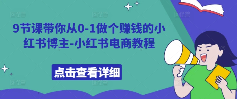 9节课带你从0-1做个赚钱的小红书博主-小红书电商教程-天天项目库