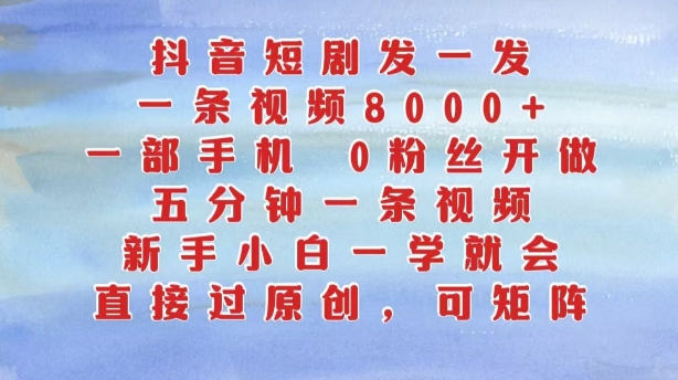 抖音短剧发一发，五分钟一条视频，新手小白一学就会，只要一部手机，0粉丝即可操作-天天项目库