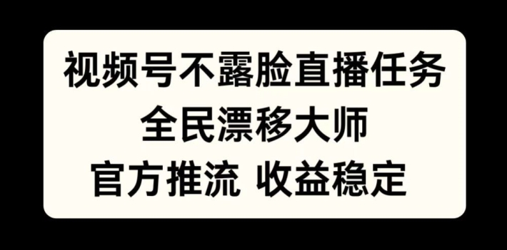 视频号不露脸直播任务，全民漂移大师，官方推流，收益稳定，全民可做【揭秘】-天天项目库