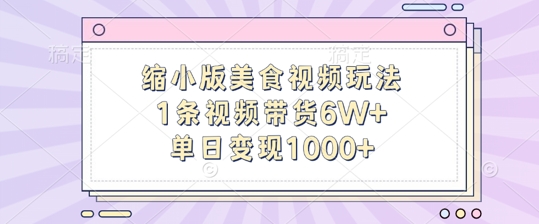 缩小版美食视频玩法，1条视频带货6W+，单日变现1k-天天项目库