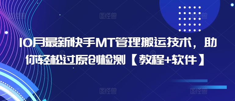 10月最新快手MT管理搬运技术，助你轻松过原创检测【教程+软件】-天天项目库