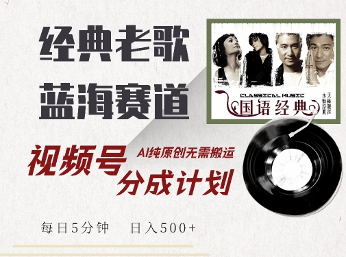 最新经典老歌赛道，视频号分成计划收益拿到手软，AI纯原创，无需搬运每天5分钟，日入500+-天天项目库