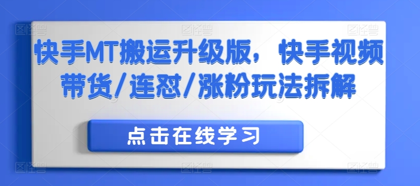 快手MT搬运升级版，快手视频带货/连怼/涨粉玩法拆解-天天项目库