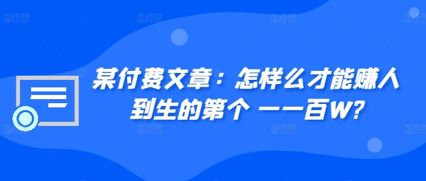 ​某付费文章：怎‮样么‬才能赚‮人到‬生的第‮个一‬一百W?-天天项目库