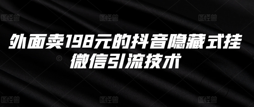 外面卖198元的抖音隐藏式挂微信引流技术-天天项目库