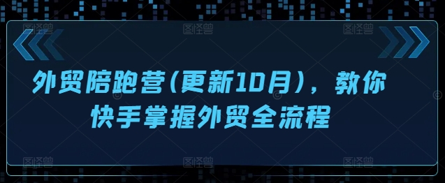 外贸陪跑营(更新10月)，教你快手掌握外贸全流程-天天项目库