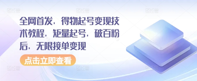 全网首发，得物起号变现技术教程，矩量起号，破百粉后，无限接单变现-天天项目库