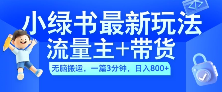 2024小绿书流量主+带货最新玩法，AI无脑搬运，一篇图文3分钟，日入几张-天天项目库