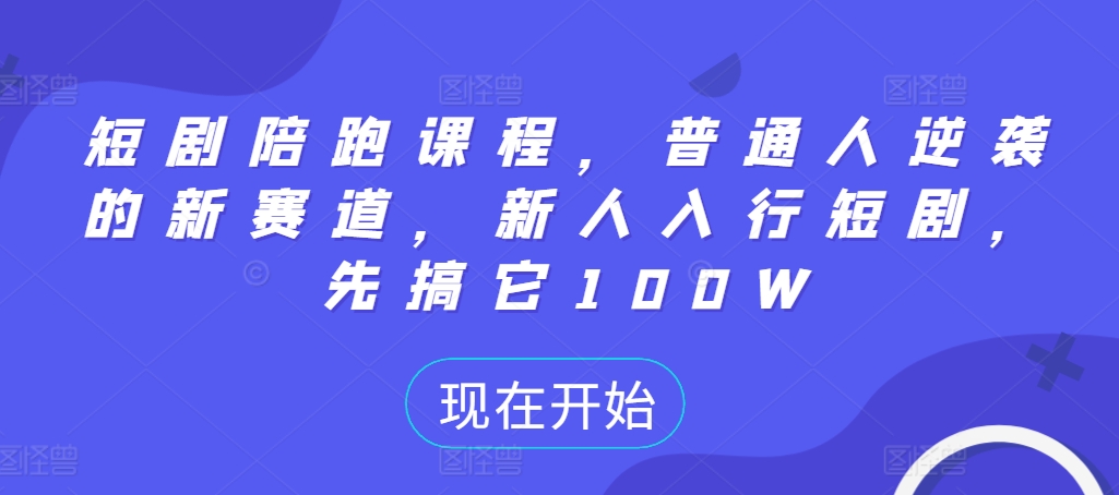 短剧陪跑课程，普通人逆袭的新赛道，新人入行短剧，先搞它100W-天天项目库