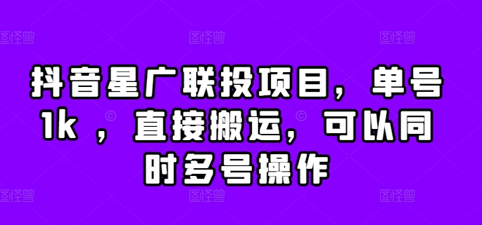 抖音星广联投项目，单号1k ，直接搬运，可以同时多号操作【揭秘】-天天项目库