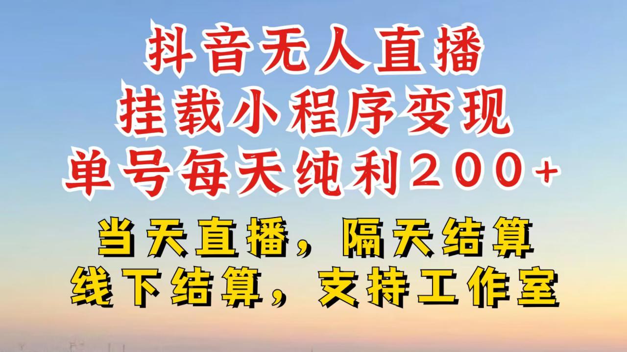 抖音无人直播挂载小程序，零粉号一天变现二百多，不违规也不封号，一场挂十个小时起步【揭秘】-天天项目库