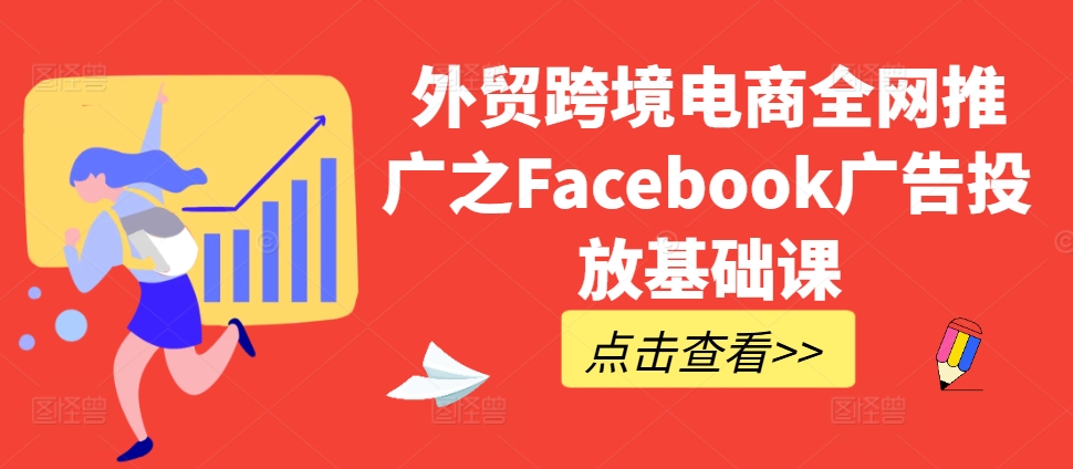 外贸跨境电商全网推广之Facebook广告投放基础课-天天项目库