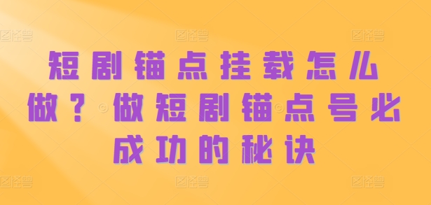 短剧锚点挂载怎么做？做短剧锚点号必成功的秘诀-天天项目库