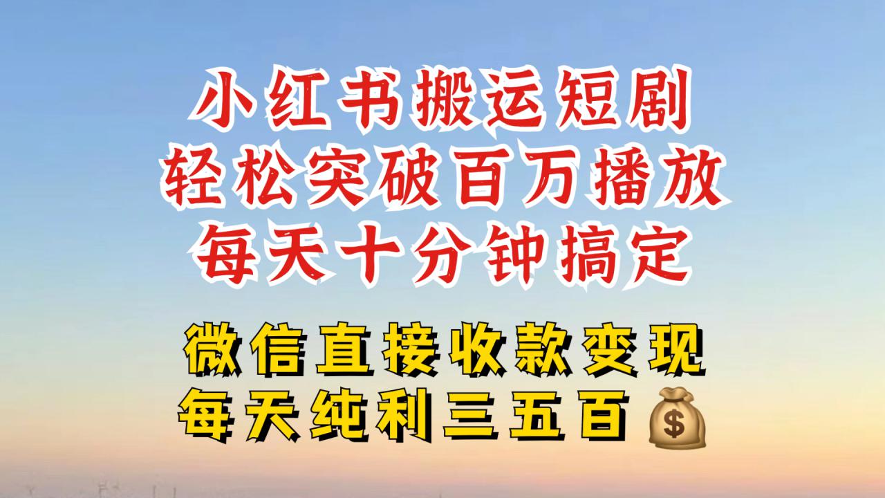 小红书搬运热门短剧，轻松爆流百万播放，每天引流几十人，搞个大几百块真的很简单-天天项目库