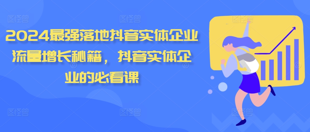 2024最强落地抖音实体企业流量增长秘籍，抖音实体企业的必看课-天天项目库