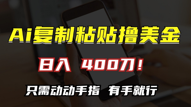 AI复制粘贴撸美金，日入400，只需动动手指，小白无脑操作【揭秘】-天天项目库