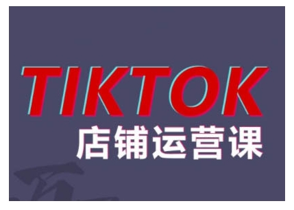 2024TikTok小店运营课程，帮助你解决东南亚跨境TK店铺运营五大常见问题-天天项目库