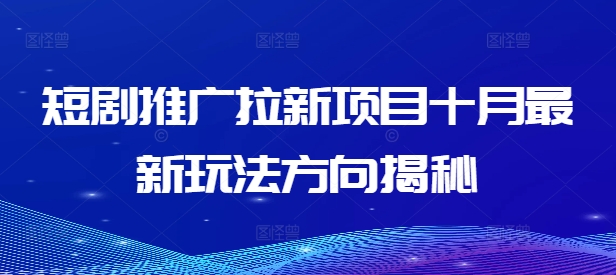 短剧推广拉新项目十月最新玩法方向揭秘-天天项目库