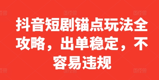 抖音短剧锚点玩法全攻略，出单稳定，不容易违规-天天项目库