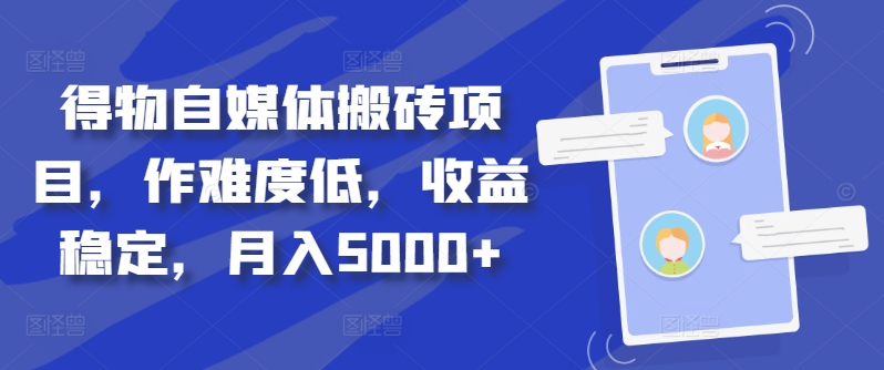 得物自媒体搬砖项目，作难度低，收益稳定，月入5000+【揭秘】-天天项目库