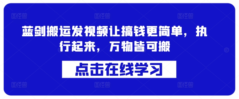 蓝剑搬运发视频让搞钱更简单，执行起来，万物皆可搬-天天项目库