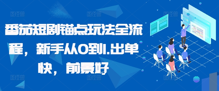 番茄短剧锚点玩法全流程，新手从0到1，出单快，前景好-天天项目库