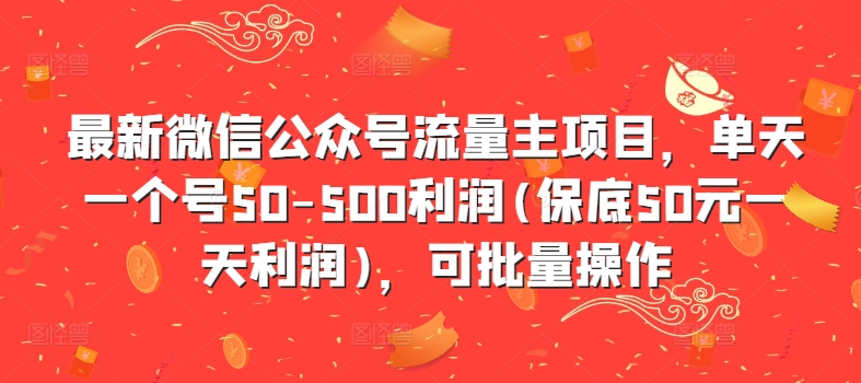 最新微信公众号流量主项目，单天一个号50-500利润(保底50元一天利润)，可批量操作-天天项目库