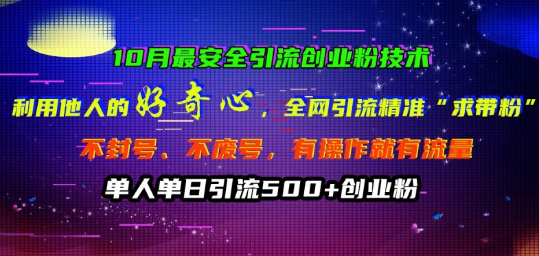 10月最安全引流创业粉技术，利用他人的好奇心全网引流精准“求带粉”不封号、不废号-天天项目库