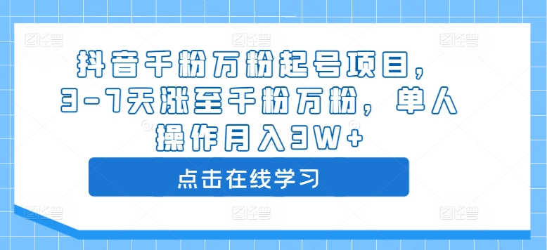 抖音千粉万粉起号项目，3-7天涨至千粉万粉，单人操作月入3W+-天天项目库