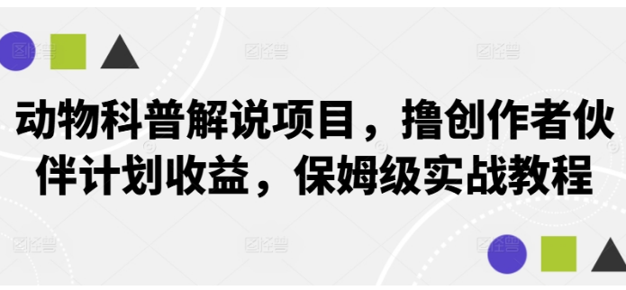 动物科普解说项目，撸创作者伙伴计划收益，实战教程-天天项目库