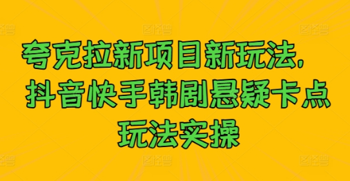 夸克拉新项目新玩法， 抖音快手韩剧悬疑卡点玩法实操-天天项目库