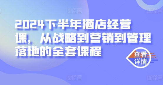 2024酒店经营课，从战略到营销到管理落地的全套课程-天天项目库