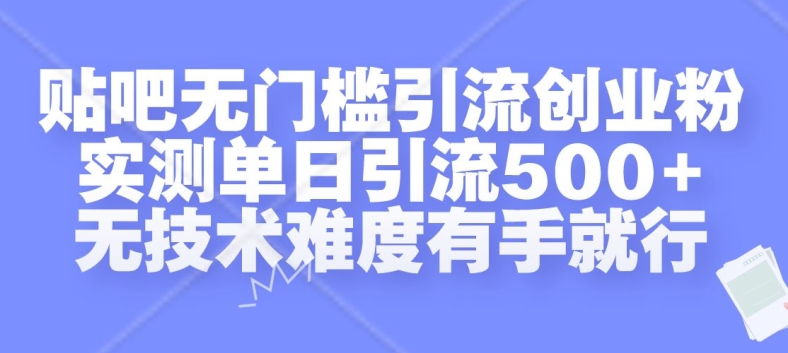 贴吧无门槛引流创业粉，实测单日引流500+，无技术难度有手就行【揭秘】-天天项目库