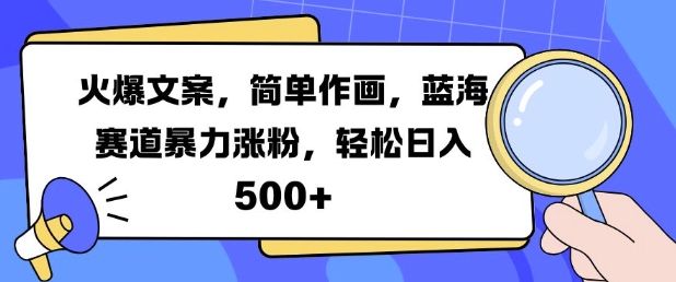 火爆文案，简单作画，蓝海赛道暴力涨粉，轻松日入5张-天天项目库