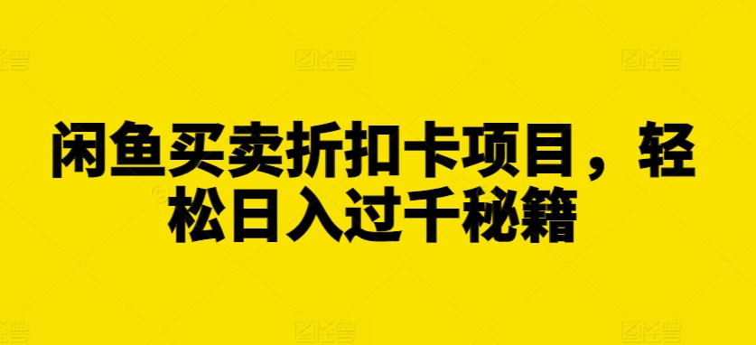 闲鱼买卖折扣卡项目，轻松日入过千秘籍【揭秘】-天天项目库