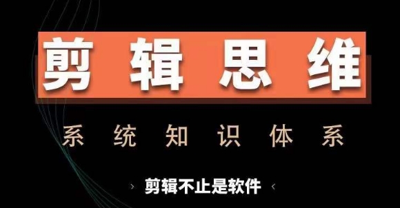 剪辑思维系统课，从软件到思维，系统学习实操进阶，从讲故事到剪辑技巧全覆盖-天天项目库