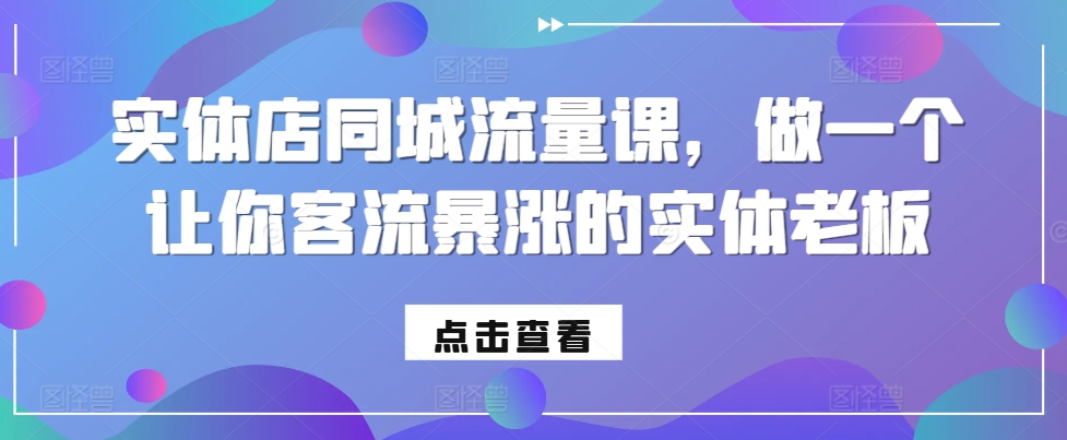 实体店同城流量课，做一个让你客流暴涨的实体老板-天天项目库