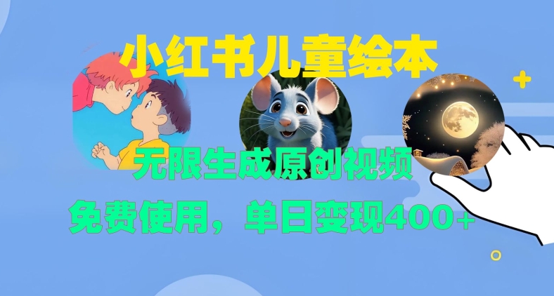 小红书儿童绘本，无限生成原创视频，免费使用，单日变现400+-天天项目库