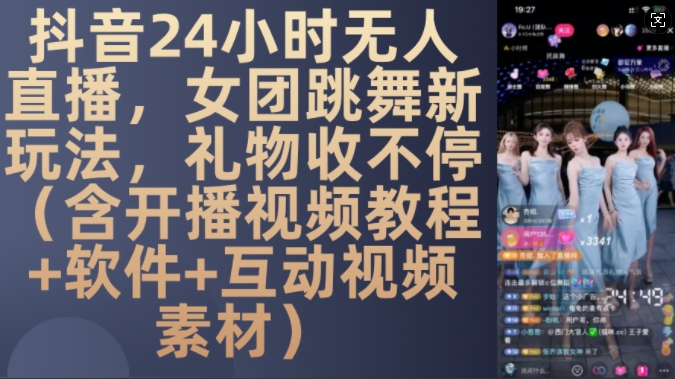 DY 24小时无人直播，女团跳舞新玩法，礼物收不停(含开播视频教程+软件+互动视频素材)【揭秘】-天天项目库