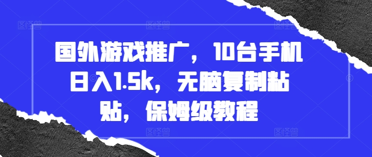 国外游戏推广，10台手机日入1.5k，无脑复制粘贴，保姆级教程【揭秘】-天天项目库