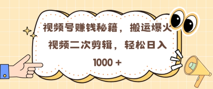 视频号 0门槛，搬运爆火视频进行二次剪辑，轻松实现日入几张【揭秘】-天天项目库