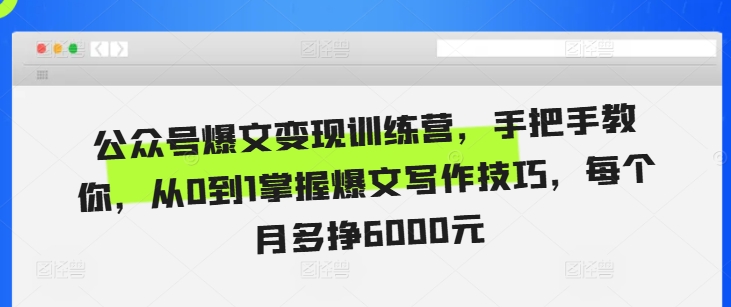 公众号爆文变现训练营，手把手教你，从0到1掌握爆文写作技巧，每个月多挣6000元-天天项目库